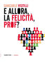 Copertina del libro E ALLORA, LA FELICITÀ, PROF?