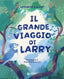Copertina del libro IL GRANDE VIAGGIO DI LARRY
